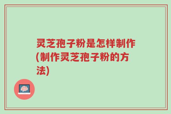 灵芝孢子粉是怎样制作(制作灵芝孢子粉的方法)-第1张图片-超越 灵芝孢子粉是怎样制作(制作灵芝孢子粉的方法)-第1张图片-超越