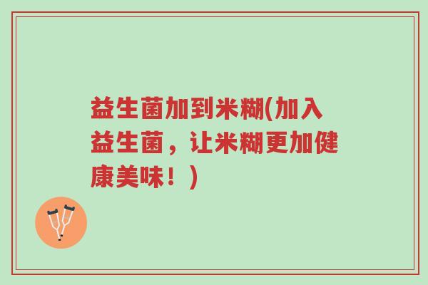 益生菌加到米糊(加入益生菌,让米糊更加健康美味!)-第1张图片-超越 益生菌加到米糊(加入益生菌,让米糊更加健康美味!)-第1张图片-超越