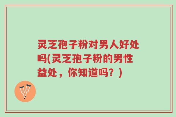 灵芝孢子粉对男人好处吗(灵芝孢子粉的男性益处,你知道吗?)-第1张图片-超越 灵芝孢子粉对男人好处吗(灵芝孢子粉的男性益处,你知道吗?)-第1张图片-超越