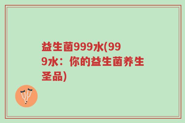 益生菌999水(999水：你的益生菌养生圣品)-第1张图片-超越