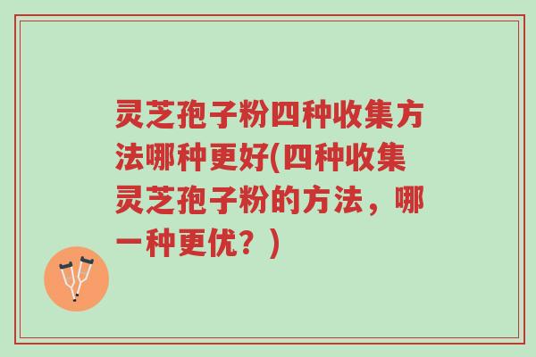 灵芝孢子粉四种收集方法哪种更好(四种收集灵芝孢子粉的方法,哪一种更优?)-第1张图片-超越 灵芝孢子粉四种收集方法哪种更好(四种收集灵芝孢子粉的方法,哪一种更优?)-第1张图片-超越