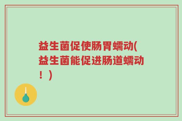 益生菌促使肠胃蠕动(益生菌能促进肠道蠕动!)-第1张图片-超越 益生菌促使肠胃蠕动(益生菌能促进肠道蠕动!)-第1张图片-超越