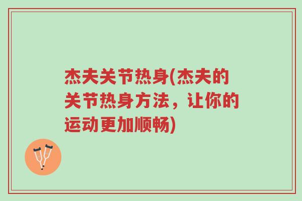杰夫关节热身(杰夫的关节热身方法,让你的运动更加顺畅)-第1张图片-超越 杰夫关节热身(杰夫的关节热身方法,让你的运动更加顺畅)-第1张图片-超越