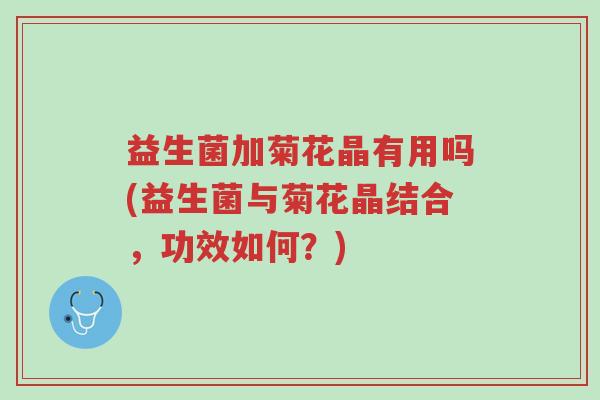 益生菌加菊花晶有用吗(益生菌与菊花晶结合,功效如何?)-第1张图片-超越 益生菌加菊花晶有用吗(益生菌与菊花晶结合,功效如何?)-第1张图片-超越