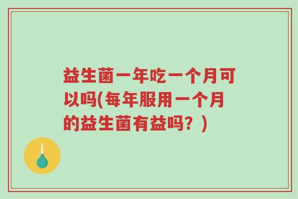 益生菌一年吃一个月可以吗(每年服用一个月的益生菌有益吗?)-第1张图片-超越 益生菌一年吃一个月可以吗(每年服用一个月的益生菌有益吗?)-第1张图片-超越
