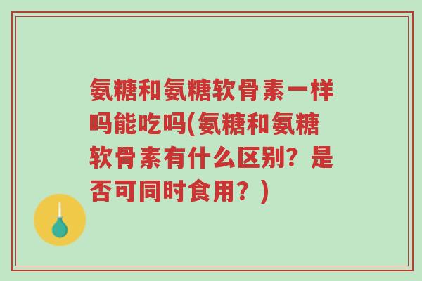 氨糖和氨糖软骨素一样吗能吃吗(氨糖和氨糖软骨素有什么区别?是否可同时食用?)-第1张图片-超越 氨糖和氨糖软骨素一样吗能吃吗(氨糖和氨糖软骨素有什么区别?是否可同时食用?)-第1张图片-超越
