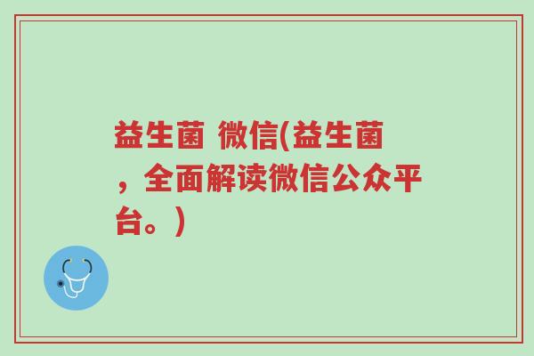 益生菌 微信(益生菌，全面解读微信公众平台。)-第1张图片-超越