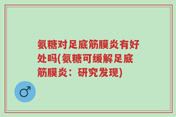 氨糖对足底筋膜炎有好处吗(氨糖可缓解足底筋膜炎：研究发现)-第1张图片-超越