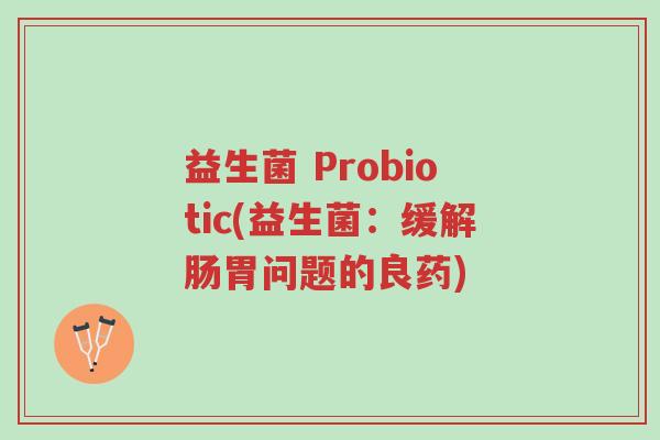 益生菌 Probiotic(益生菌:缓解肠胃问题的良药)-第1张图片-超越 益生菌 Probiotic(益生菌:缓解肠胃问题的良药)-第1张图片-超越