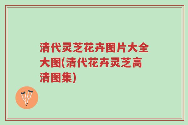 清代灵芝花卉图片大全大图(清代花卉灵芝高清图集)-第1张图片-超越 清代灵芝花卉图片大全大图(清代花卉灵芝高清图集)-第1张图片-超越