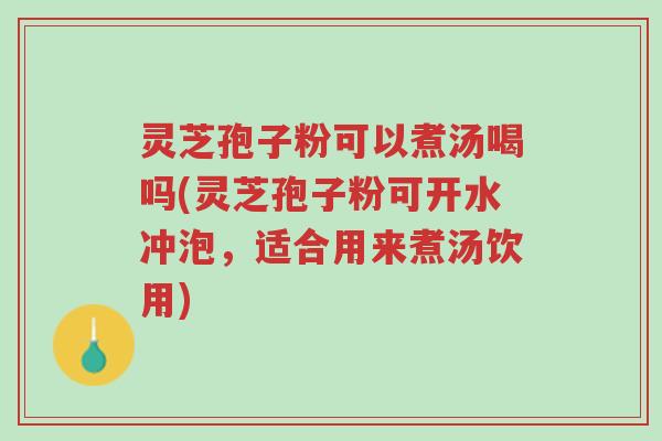 灵芝孢子粉可以煮汤喝吗(灵芝孢子粉可开水冲泡,适合用来煮汤饮用)-第1张图片-超越 灵芝孢子粉可以煮汤喝吗(灵芝孢子粉可开水冲泡,适合用来煮汤饮用)-第1张图片-超越