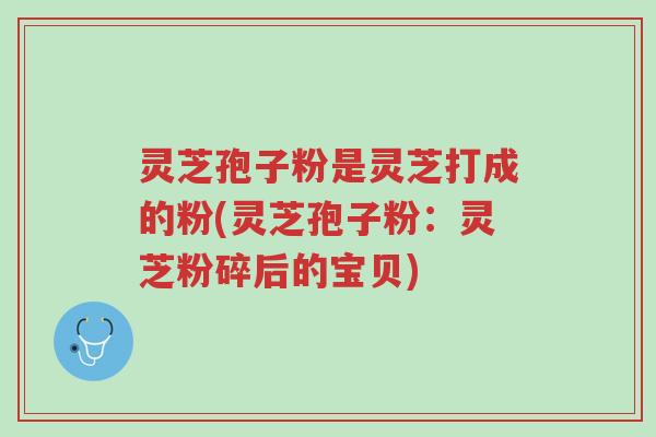 灵芝孢子粉是灵芝打成的粉(灵芝孢子粉:灵芝粉碎后的宝贝)-第1张图片-超越 灵芝孢子粉是灵芝打成的粉(灵芝孢子粉:灵芝粉碎后的宝贝)-第1张图片-超越