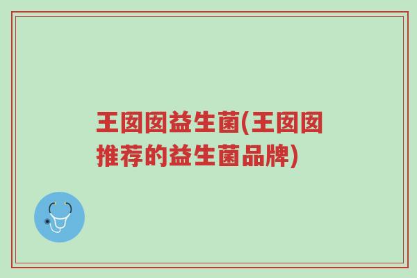 王囡囡益生菌(王囡囡推荐的益生菌品牌)-第1张图片-超越 王囡囡益生菌(王囡囡推荐的益生菌品牌)-第1张图片-超越