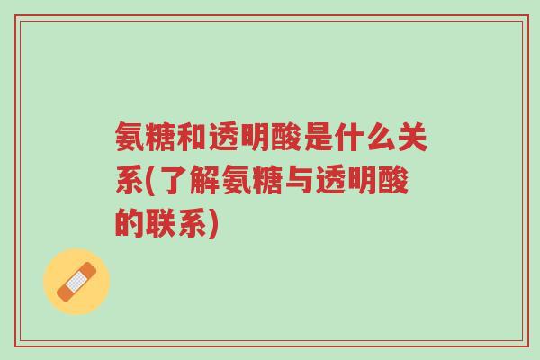 氨糖和透明酸是什么关系(了解氨糖与透明酸的联系)-第1张图片-超越 氨糖和透明酸是什么关系(了解氨糖与透明酸的联系)-第1张图片-超越