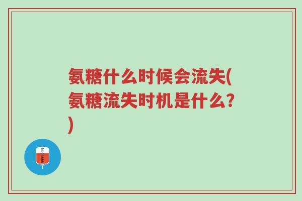 氨糖什么时候会流失(氨糖流失时机是什么?)-第1张图片-超越 氨糖什么时候会流失(氨糖流失时机是什么?)-第1张图片-超越