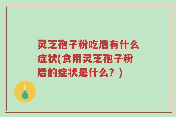 灵芝孢子粉吃后有什么症状(食用灵芝孢子粉后的症状是什么?)-第1张图片-超越 灵芝孢子粉吃后有什么症状(食用灵芝孢子粉后的症状是什么?)-第1张图片-超越