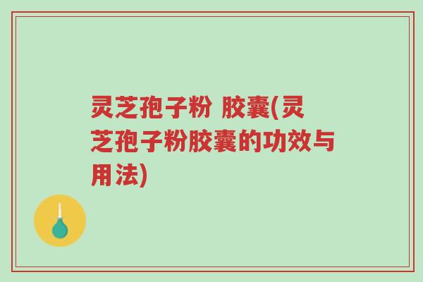灵芝孢子粉 胶囊(灵芝孢子粉胶囊的功效与用法)-第1张图片-超越 灵芝孢子粉 胶囊(灵芝孢子粉胶囊的功效与用法)-第1张图片-超越
