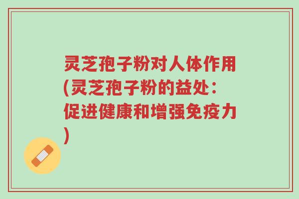灵芝孢子粉对人体作用(灵芝孢子粉的益处:促进健康和增强免疫力)-第1张图片-超越 灵芝孢子粉对人体作用(灵芝孢子粉的益处:促进健康和增强免疫力)-第1张图片-超越