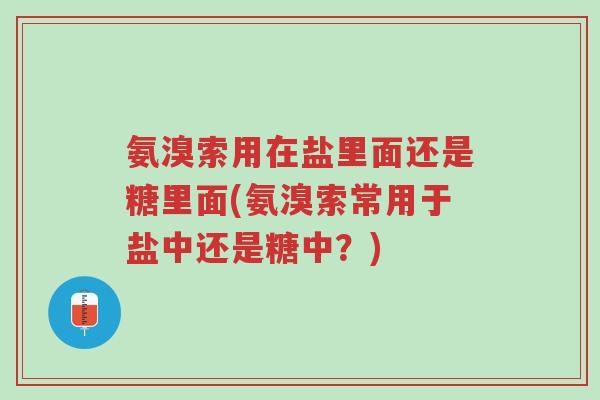 氨溴索用在盐里面还是糖里面(氨溴索常用于盐中还是糖中?)-第1张图片-超越 氨溴索用在盐里面还是糖里面(氨溴索常用于盐中还是糖中?)-第1张图片-超越