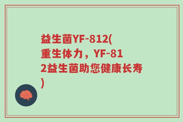 益生菌YF-812(重生体力,YF-812益生菌助您健康长寿)-第1张图片-超越 益生菌YF-812(重生体力,YF-812益生菌助您健康长寿)-第1张图片-超越