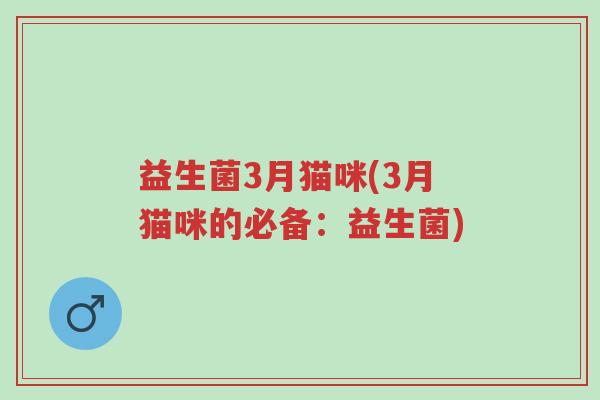 益生菌3月猫咪(3月猫咪的必备：益生菌)-第1张图片-超越