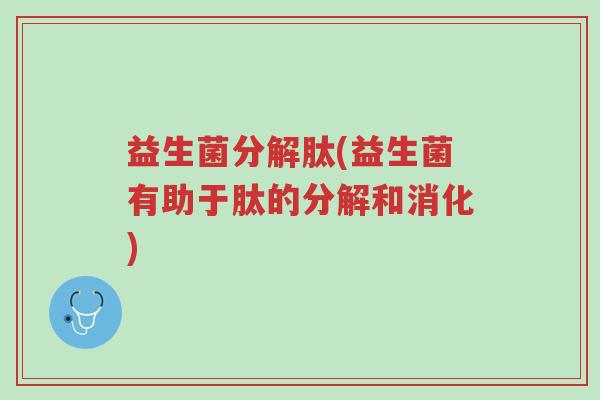 益生菌分解肽(益生菌有助于肽的分解和消化)-第1张图片-超越 益生菌分解肽(益生菌有助于肽的分解和消化)-第1张图片-超越