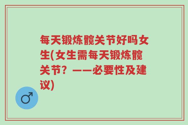 每天锻炼髋关节好吗女生(女生需每天锻炼髋关节?——必要性及建议)-第1张图片-超越 每天锻炼髋关节好吗女生(女生需每天锻炼髋关节?——必要性及建议)-第1张图片-超越