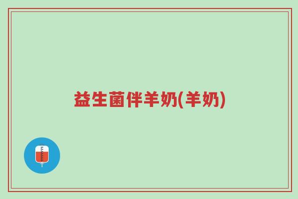 益生菌伴羊奶(羊奶)-第1张图片-超越 益生菌伴羊奶(羊奶)-第1张图片-超越
