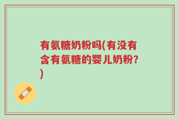 有氨糖奶粉吗(有没有含有氨糖的婴儿奶粉?)-第1张图片-超越 有氨糖奶粉吗(有没有含有氨糖的婴儿奶粉?)-第1张图片-超越