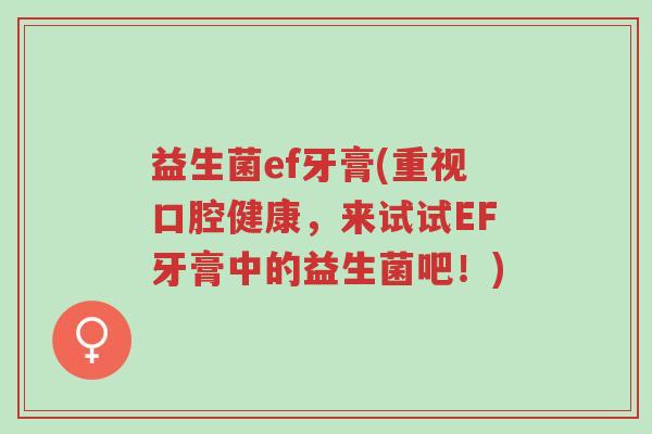 益生菌ef牙膏(重视口腔健康，来试试EF牙膏中的益生菌吧！)-第1张图片-超越