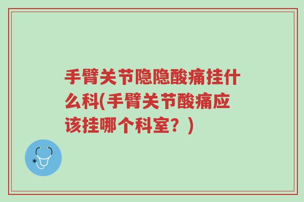 手臂关节隐隐酸痛挂什么科(手臂关节酸痛应该挂哪个科室?)-第1张图片-超越 手臂关节隐隐酸痛挂什么科(手臂关节酸痛应该挂哪个科室?)-第1张图片-超越