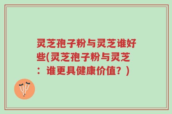 灵芝孢子粉与灵芝谁好些(灵芝孢子粉与灵芝:谁更具健康价值?)-第1张图片-超越 灵芝孢子粉与灵芝谁好些(灵芝孢子粉与灵芝:谁更具健康价值?)-第1张图片-超越