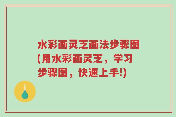 水彩画灵芝画法步骤图(用水彩画灵芝,学习步骤图,快速上手!)-第1张图片-超越 水彩画灵芝画法步骤图(用水彩画灵芝,学习步骤图,快速上手!)-第1张图片-超越