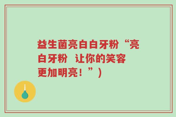 益生菌亮白白牙粉“亮白牙粉 让你的笑容更加明亮!”)-第1张图片-超越 益生菌亮白白牙粉“亮白牙粉 让你的笑容更加明亮!”)-第1张图片-超越