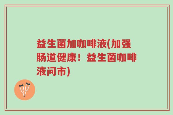 益生菌加咖啡液(加强肠道健康!益生菌咖啡液问市)-第1张图片-超越 益生菌加咖啡液(加强肠道健康!益生菌咖啡液问市)-第1张图片-超越