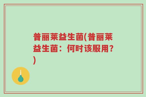 普丽莱益生菌(普丽莱益生菌:何时该服用?)-第1张图片-超越 普丽莱益生菌(普丽莱益生菌:何时该服用?)-第1张图片-超越