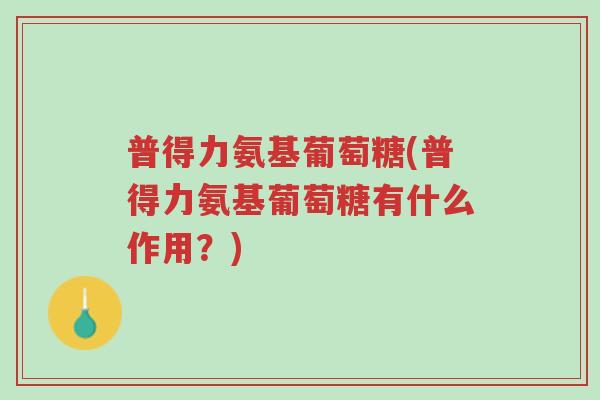 普得力氨基葡萄糖(普得力氨基葡萄糖有什么作用？)-第1张图片-超越