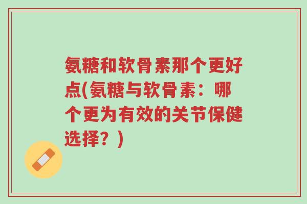 氨糖和软骨素那个更好点(氨糖与软骨素:哪个更为有效的关节保健选择?)-第1张图片-超越 氨糖和软骨素那个更好点(氨糖与软骨素:哪个更为有效的关节保健选择?)-第1张图片-超越