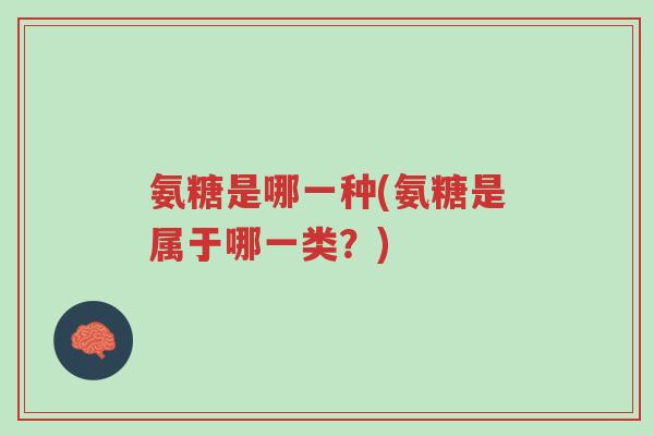 氨糖是哪一种(氨糖是属于哪一类?)-第1张图片-超越 氨糖是哪一种(氨糖是属于哪一类?)-第1张图片-超越