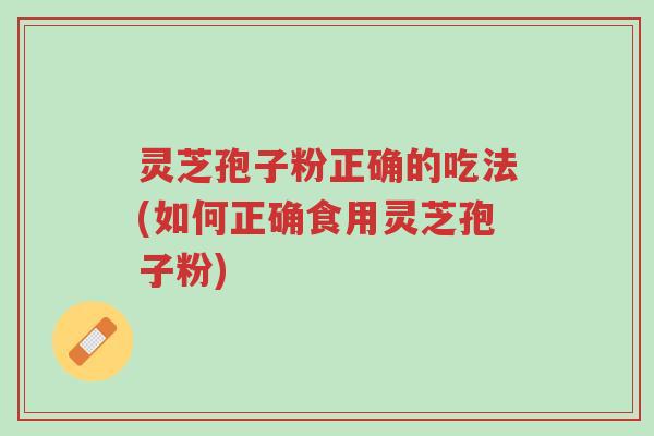 灵芝孢子粉正确的吃法(如何正确食用灵芝孢子粉)-第1张图片-超越 灵芝孢子粉正确的吃法(如何正确食用灵芝孢子粉)-第1张图片-超越