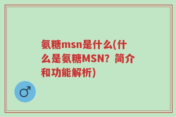 氨糖msn是什么(什么是氨糖MSN?简介和功能解析)-第1张图片-超越 氨糖msn是什么(什么是氨糖MSN?简介和功能解析)-第1张图片-超越