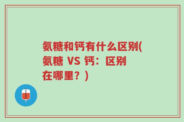 氨糖和钙有什么区别(氨糖 VS 钙:区别在哪里?)-第1张图片-超越 氨糖和钙有什么区别(氨糖 VS 钙:区别在哪里?)-第1张图片-超越