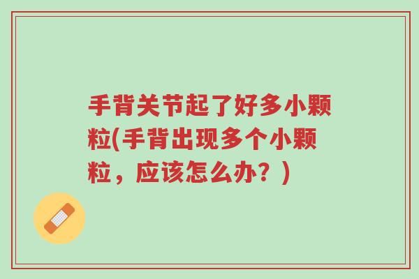 手背关节起了好多小颗粒(手背出现多个小颗粒，应该怎么办？)-第1张图片-超越