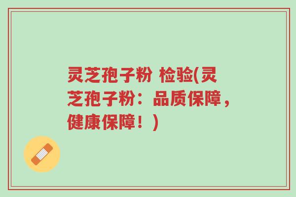 灵芝孢子粉 检验(灵芝孢子粉：品质保障，健康保障！)-第1张图片-超越