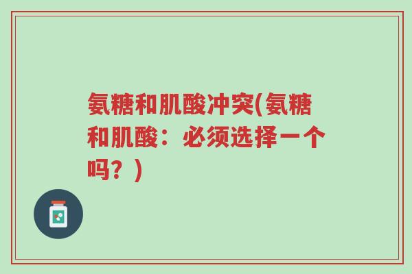 氨糖和肌酸冲突(氨糖和肌酸:必须选择一个吗?)-第1张图片-超越 氨糖和肌酸冲突(氨糖和肌酸:必须选择一个吗?)-第1张图片-超越