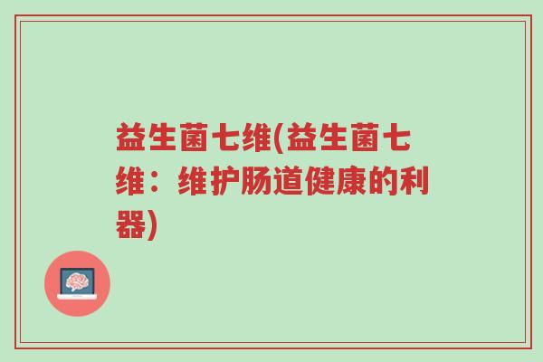 益生菌七维(益生菌七维:维护肠道健康的利器)-第1张图片-超越 益生菌七维(益生菌七维:维护肠道健康的利器)-第1张图片-超越