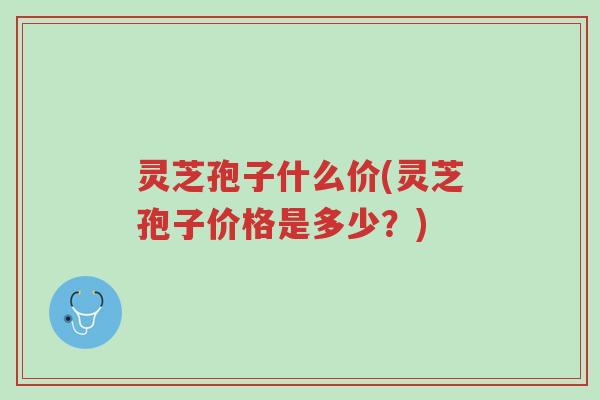 灵芝孢子什么价(灵芝孢子价格是多少?)-第1张图片-超越 灵芝孢子什么价(灵芝孢子价格是多少?)-第1张图片-超越