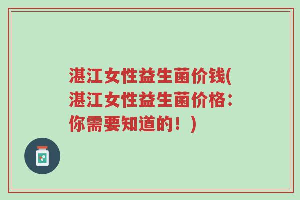 湛江女性益生菌价钱(湛江女性益生菌价格:你需要知道的!)-第1张图片-超越 湛江女性益生菌价钱(湛江女性益生菌价格:你需要知道的!)-第1张图片-超越