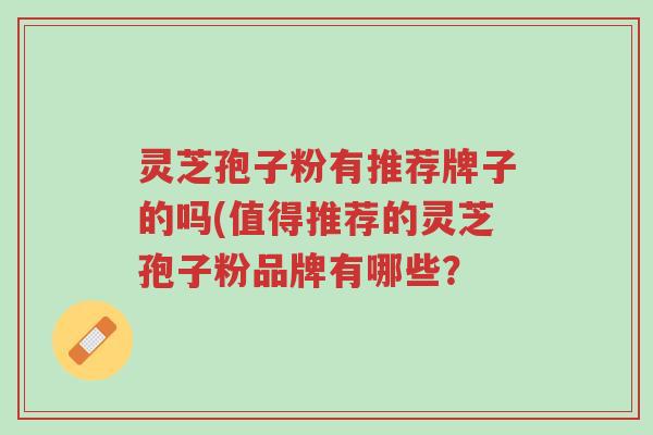 灵芝孢子粉有推荐牌子的吗(值得推荐的灵芝孢子粉品牌有哪些?-第1张图片-超越 灵芝孢子粉有推荐牌子的吗(值得推荐的灵芝孢子粉品牌有哪些?-第1张图片-超越