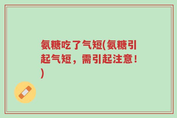 氨糖吃了气短(氨糖引起气短,需引起注意!)-第1张图片-超越 氨糖吃了气短(氨糖引起气短,需引起注意!)-第1张图片-超越